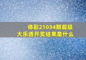 体彩21034期超级大乐透开奖结果是什么