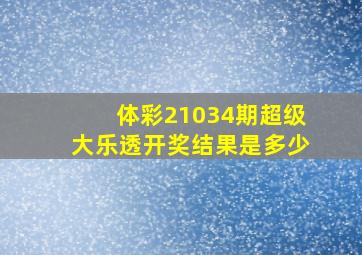 体彩21034期超级大乐透开奖结果是多少