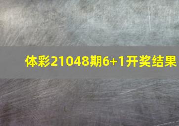 体彩21048期6+1开奖结果