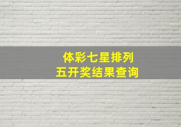 体彩七星排列五开奖结果查询