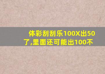 体彩刮刮乐100X出50了,里面还可能出100不