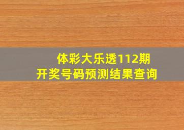 体彩大乐透112期开奖号码预测结果查询