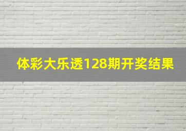 体彩大乐透128期开奖结果