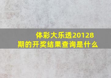 体彩大乐透20128期的开奖结果查询是什么