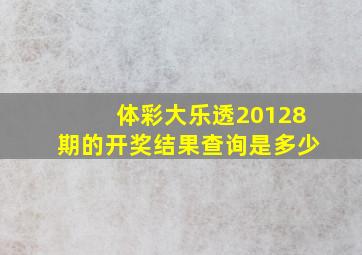 体彩大乐透20128期的开奖结果查询是多少