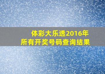 体彩大乐透2016年所有开奖号码查询结果