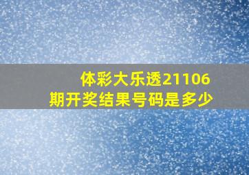 体彩大乐透21106期开奖结果号码是多少