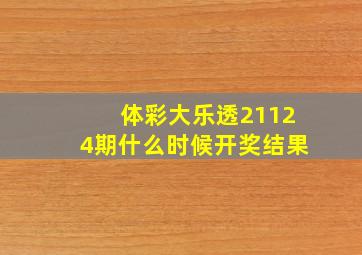 体彩大乐透21124期什么时候开奖结果