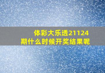 体彩大乐透21124期什么时候开奖结果呢