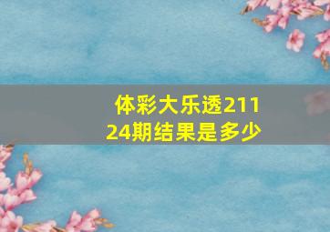 体彩大乐透21124期结果是多少