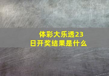 体彩大乐透23日开奖结果是什么