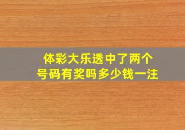 体彩大乐透中了两个号码有奖吗多少钱一注