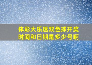 体彩大乐透双色球开奖时间和日期是多少号啊