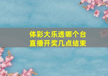 体彩大乐透哪个台直播开奖几点结束