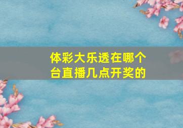 体彩大乐透在哪个台直播几点开奖的