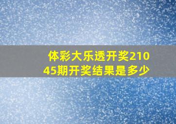 体彩大乐透开奖21045期开奖结果是多少