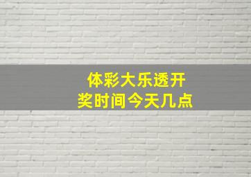 体彩大乐透开奖时间今天几点