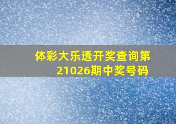 体彩大乐透开奖查询第21026期中奖号码