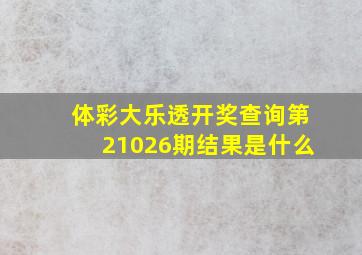 体彩大乐透开奖查询第21026期结果是什么