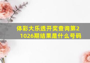 体彩大乐透开奖查询第21026期结果是什么号码