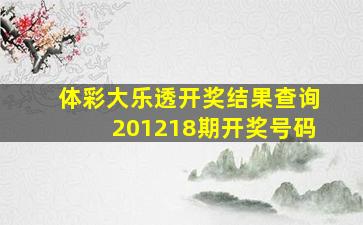 体彩大乐透开奖结果查询201218期开奖号码