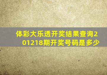 体彩大乐透开奖结果查询201218期开奖号码是多少