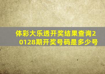 体彩大乐透开奖结果查询20128期开奖号码是多少号