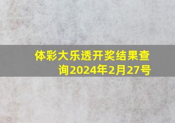 体彩大乐透开奖结果查询2024年2月27号