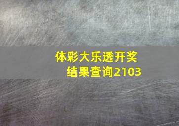 体彩大乐透开奖结果查询2103