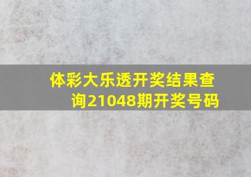 体彩大乐透开奖结果查询21048期开奖号码