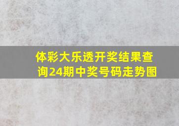 体彩大乐透开奖结果查询24期中奖号码走势图