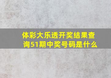 体彩大乐透开奖结果查询51期中奖号码是什么