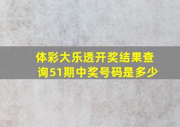 体彩大乐透开奖结果查询51期中奖号码是多少