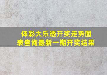 体彩大乐透开奖走势图表查询最新一期开奖结果