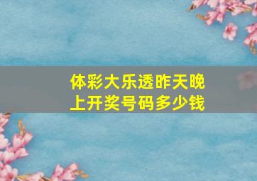 体彩大乐透昨天晚上开奖号码多少钱