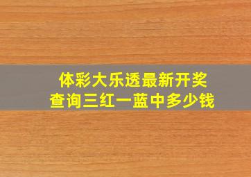 体彩大乐透最新开奖查询三红一蓝中多少钱