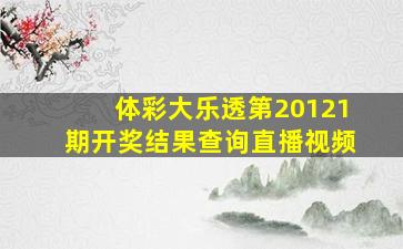 体彩大乐透第20121期开奖结果查询直播视频