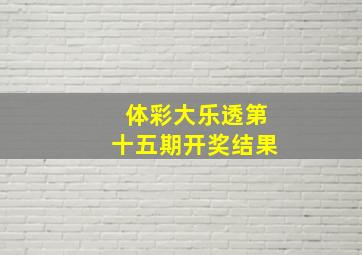 体彩大乐透第十五期开奖结果