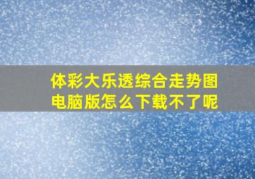 体彩大乐透综合走势图电脑版怎么下载不了呢