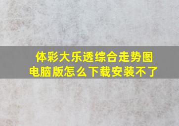 体彩大乐透综合走势图电脑版怎么下载安装不了