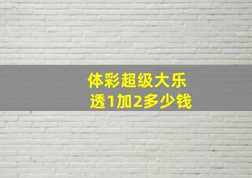 体彩超级大乐透1加2多少钱