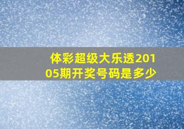 体彩超级大乐透20105期开奖号码是多少