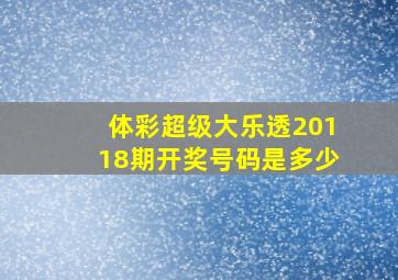 体彩超级大乐透20118期开奖号码是多少