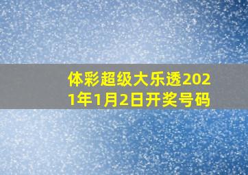 体彩超级大乐透2021年1月2日开奖号码