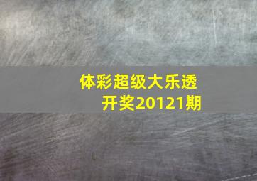 体彩超级大乐透开奖20121期