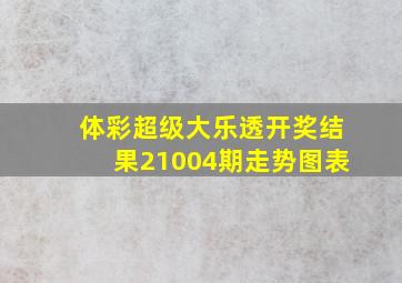 体彩超级大乐透开奖结果21004期走势图表