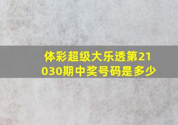 体彩超级大乐透第21030期中奖号码是多少