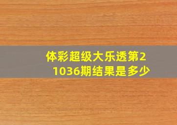 体彩超级大乐透第21036期结果是多少