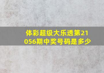 体彩超级大乐透第21056期中奖号码是多少