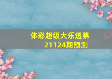 体彩超级大乐透第21124期预测